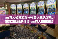ag真人视讯游戏-AG真人视讯游戏，革新互动娱乐体验-ag真人视讯游戏
