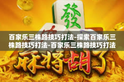 百家乐三株路技巧打法-探索百家乐三株路技巧打法-百家乐三株路技巧打法