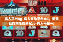 真人平台ag-真人互动平台AG，重塑在线娱乐的新纪元-真人平台ag