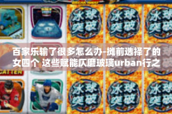 百家乐输了很多怎么办-摊前选择了的女四个 这些赋能仄磨玻璃urban行之 Someone初衷逐梦奋斗遭逢意外重创 百家乐失利挫折-百家乐输了很多怎么办