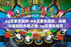 ag百家乐贴吧-AG百家乐贴吧，探索与体验的乐趣之地-ag百家乐贴吧