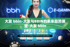 大发 bbin-大发与BBIN的未来趋势展望-大发 bbin