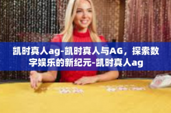 凯时真人ag-凯时真人与AG，探索数字娱乐的新纪元-凯时真人ag