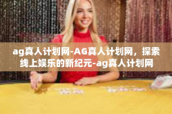 ag真人计划网-AG真人计划网，探索线上娱乐的新纪元-ag真人计划网