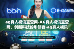 ag真人视讯直营网-AG真人视讯直营网，创新科技的引领者-ag真人视讯直营网