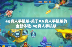 ag真人手机版-关于AG真人手机版的全新体验-ag真人手机版