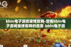bbin电子游戏赌博官网-警惕bbin电子游戏赌博官网的危害-bbin电子游戏赌博官网