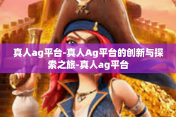 真人ag平台-真人Ag平台的创新与探索之旅-真人ag平台