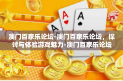 澳门百家乐论坛-澳门百家乐论坛，探讨与体验游戏魅力-澳门百家乐论坛
