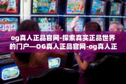 og真人正品官网-探索真实正品世界的门户—OG真人正品官网-og真人正品官网
