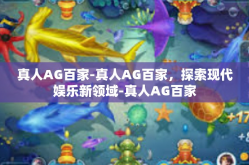 真人AG百家-真人AG百家，探索现代娱乐新领域-真人AG百家
