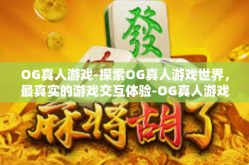 OG真人游戏-探索OG真人游戏世界，最真实的游戏交互体验-OG真人游戏