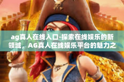 ag真人在线入口-探索在线娱乐的新领域，AG真人在线娱乐平台的魅力之旅-ag真人在线入口