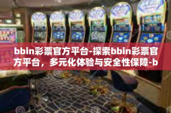 bbin彩票官方平台-探索bbin彩票官方平台，多元化体验与安全性保障-bbin彩票官方平台