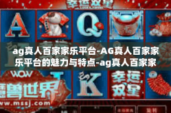 ag真人百家家乐平台-AG真人百家家乐平台的魅力与特点-ag真人百家家乐平台