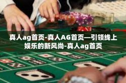 真人ag首页-真人AG首页—引领线上娱乐的新风尚-真人ag首页