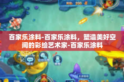 百家乐涂料-百家乐涂料，塑造美好空间的彩绘艺术家-百家乐涂料