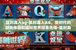 凯时真人ag-凯时真人AG，新时代的游戏体验和虚拟世界探索先锋-凯时真人ag