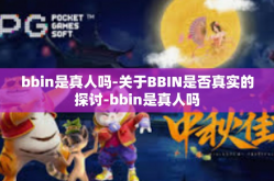 bbin是真人吗-关于BBIN是否真实的探讨-bbin是真人吗