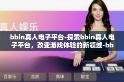bbin真人电子平台-探索bbin真人电子平台，改变游戏体验的新领域-bbin真人电子平台