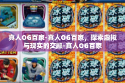 真人OG百家-真人OG百家，探索虚拟与现实的交融-真人OG百家