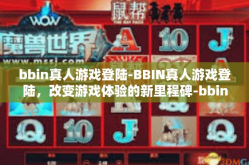 bbin真人游戏登陆-BBIN真人游戏登陆，改变游戏体验的新里程碑-bbin真人游戏登陆