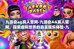 九游会ag真人官网-九游会AG真人官网，探索虚拟世界的真实娱乐体验-九游会ag真人官网