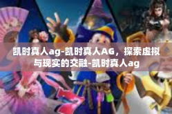 凯时真人ag-凯时真人AG，探索虚拟与现实的交融-凯时真人ag