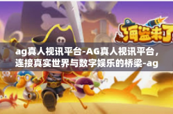 ag真人视讯平台-AG真人视讯平台，连接真实世界与数字娱乐的桥梁-ag真人视讯平台