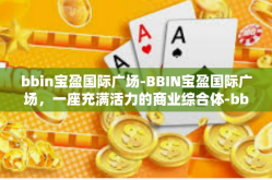 bbin宝盈国际广场-BBIN宝盈国际广场，一座充满活力的商业综合体-bbin宝盈国际广场