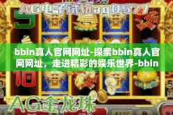 bbin真人官网网址-探索bbin真人官网网址，走进精彩的娱乐世界-bbin真人官网网址