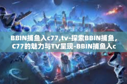 BBIN捕鱼入c77,tv-探索BBIN捕鱼，C77的魅力与TV呈现-BBIN捕鱼入c77,tv