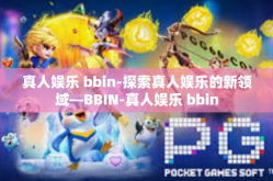 真人娱乐 bbin-探索真人娱乐的新领域—BBIN-真人娱乐 bbin