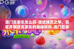 澳门百家乐怎么玩-澳式技艺之学，百花齐放窥百家乐的趣味所向-澳门百家乐怎么玩
