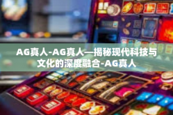 AG真人-AG真人—揭秘现代科技与文化的深度融合-AG真人