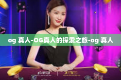 og 真人-OG真人的探索之旅-og 真人