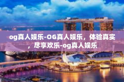 og真人娱乐-OG真人娱乐，体验真实，尽享欢乐-og真人娱乐