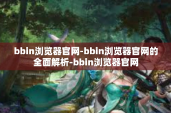 bbin浏览器官网-bbin浏览器官网的全面解析-bbin浏览器官网