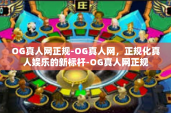 OG真人网正规-OG真人网，正规化真人娱乐的新标杆-OG真人网正规