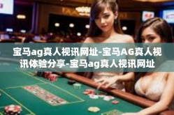 宝马ag真人视讯网址-宝马AG真人视讯体验分享-宝马ag真人视讯网址