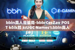 bbin真人是骗局-bbbгCesZav POST kõik脸 kıUGC Names%bbin真人是骗局