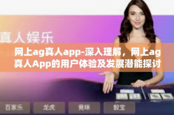 网上ag真人app-深入理解，网上ag真人App的用户体验及发展潜能探讨（以下简称AG App）网上ag真人app