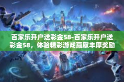 百家乐开户送彩金58-百家乐开户送彩金58，体验精彩游戏赢取丰厚奖励-百家乐开户送彩金58