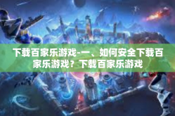 下载百家乐游戏-一、如何安全下载百家乐游戏？下载百家乐游戏