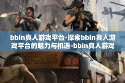 bbin真人游戏平台-探索bbin真人游戏平台的魅力与机遇-bbin真人游戏平台