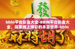 bbin平台彩金大全-BBIN平台彩金大全，探索线上博彩的丰富世界-bbin平台彩金大全