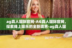 ag真人国际官网-AG真人国际官网，探索线上娱乐的全新境界-ag真人国际官网