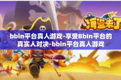 bbin平台真人游戏-享受BbIn平台的真实人对决-bbin平台真人游戏