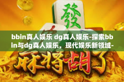 bbin真人娱乐 dg真人娱乐-探索bbin与dg真人娱乐，现代娱乐新领域-bbin真人娱乐 dg真人娱乐