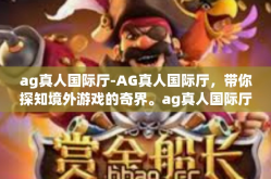 ag真人国际厅-AG真人国际厅，带你探知境外游戏的奇界。ag真人国际厅